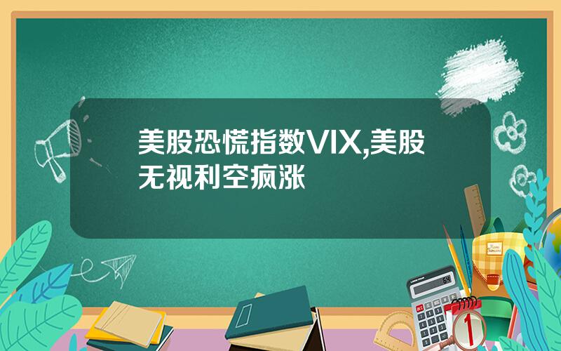 美股恐慌指数VIX,美股无视利空疯涨