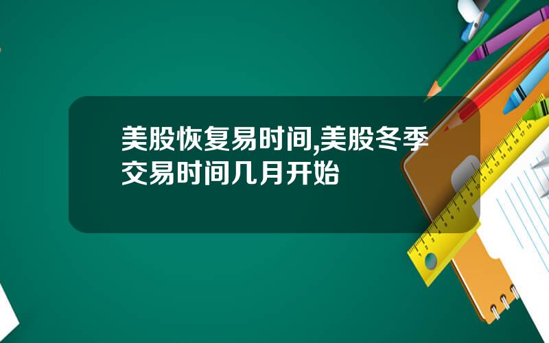 美股恢复易时间,美股冬季交易时间几月开始