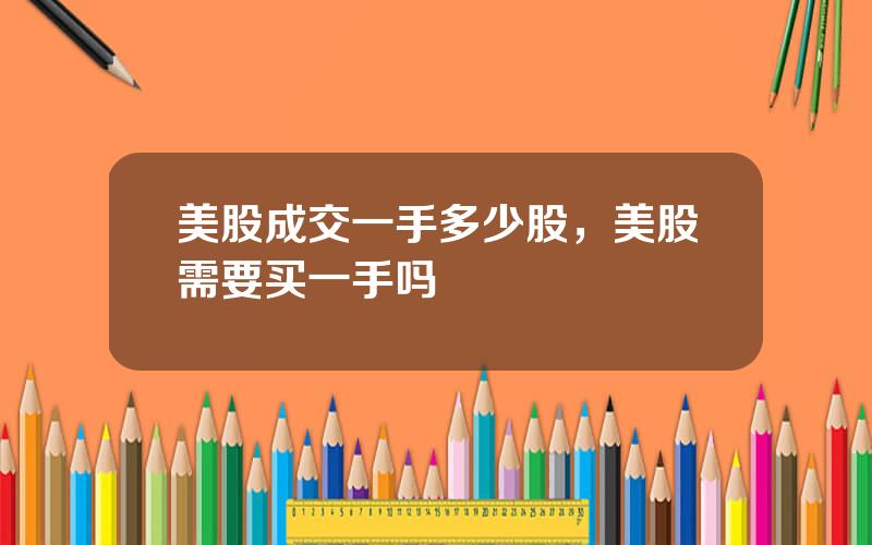 美股成交一手多少股，美股需要买一手吗