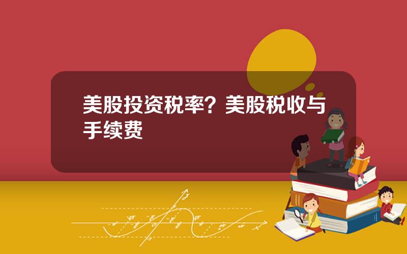 美股投资税率？美股税收与手续费