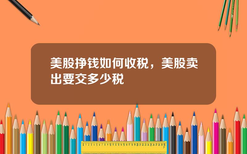 美股挣钱如何收税，美股卖出要交多少税