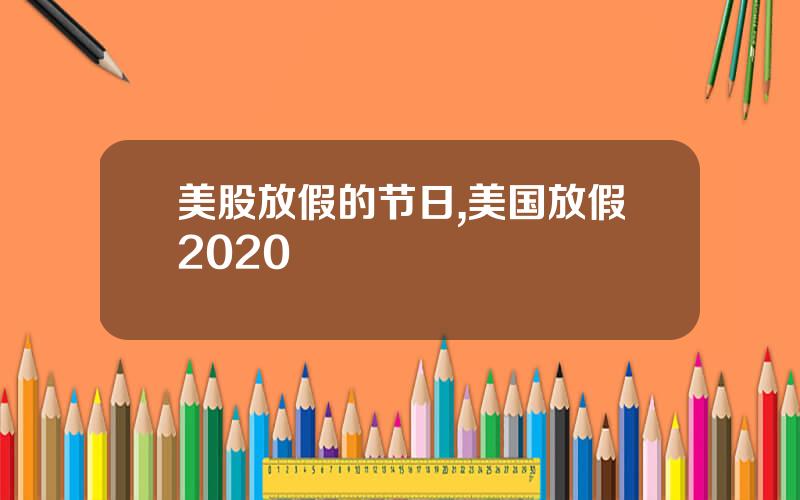 美股放假的节日,美国放假2020