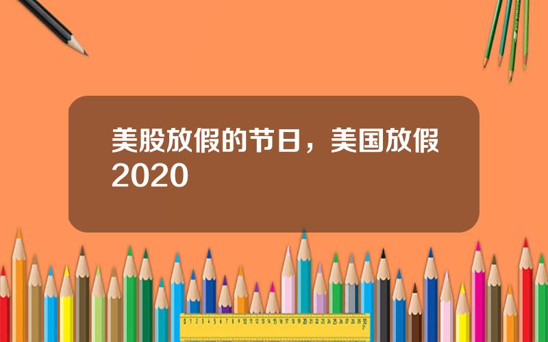 美股放假的节日，美国放假2020