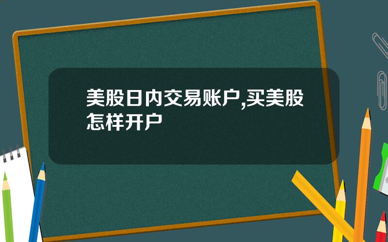 美股日内交易账户,买美股怎样开户