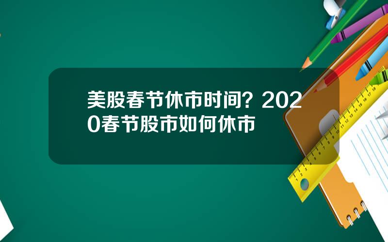 美股春节休市时间？2020春节股市如何休市