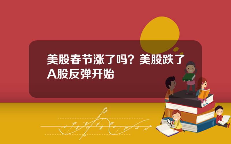美股春节涨了吗？美股跌了A股反弹开始