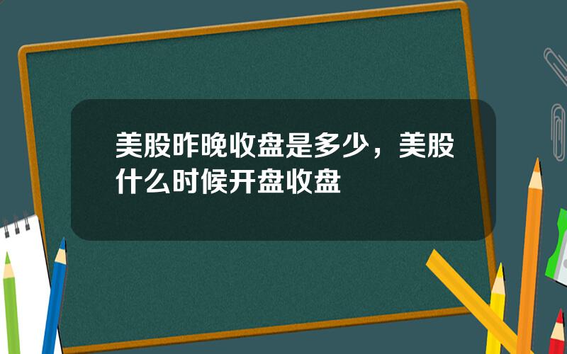 美股昨晚收盘是多少，美股什么时候开盘收盘