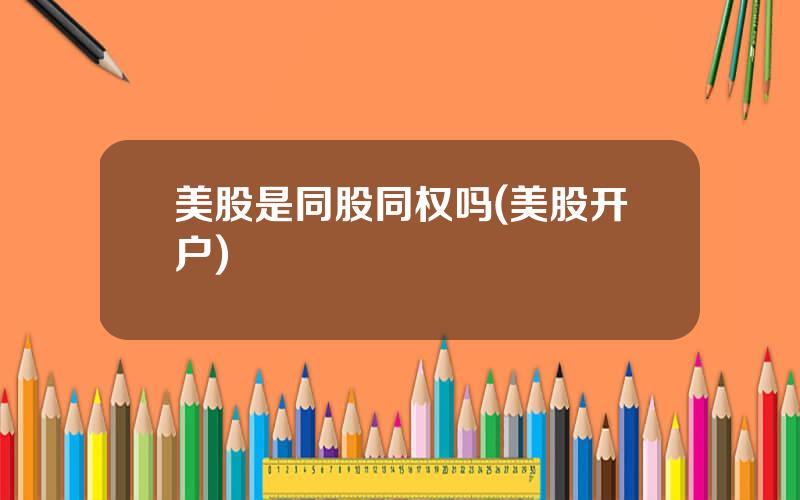 美股是同股同权吗(美股开户)