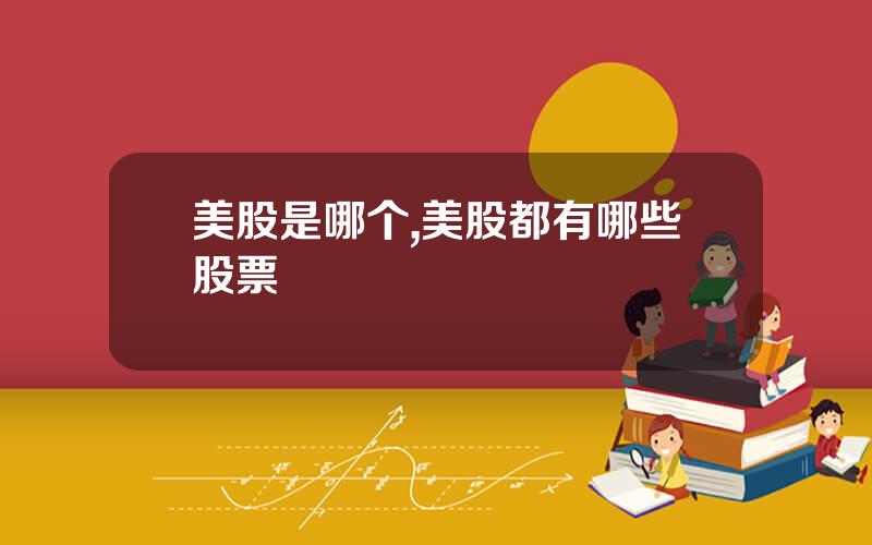 美股是哪个,美股都有哪些股票