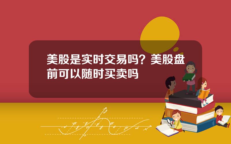 美股是实时交易吗？美股盘前可以随时买卖吗