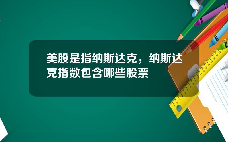 美股是指纳斯达克，纳斯达克指数包含哪些股票
