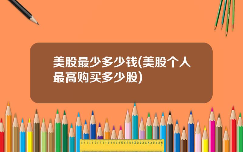 美股最少多少钱(美股个人最高购买多少股)