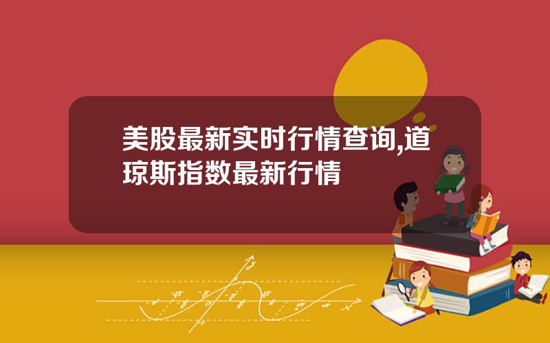 美股最新实时行情查询,道琼斯指数最新行情