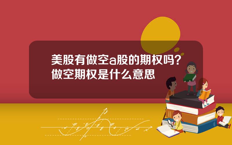 美股有做空a股的期权吗？做空期权是什么意思