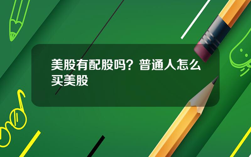 美股有配股吗？普通人怎么买美股