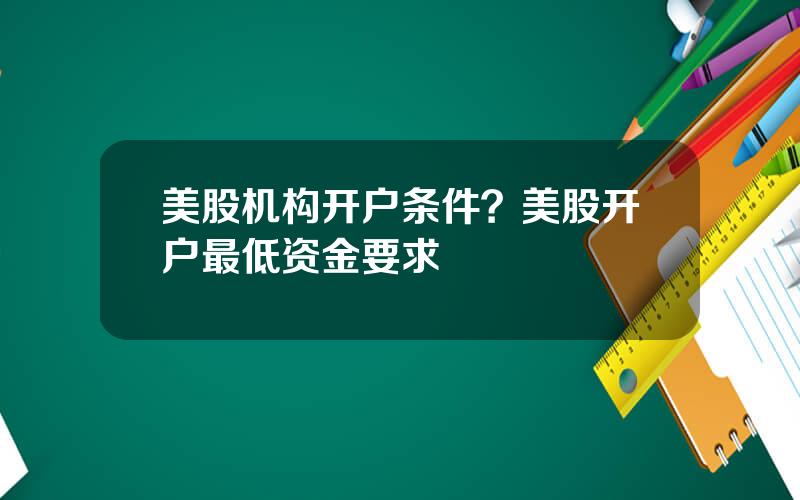 美股机构开户条件？美股开户最低资金要求