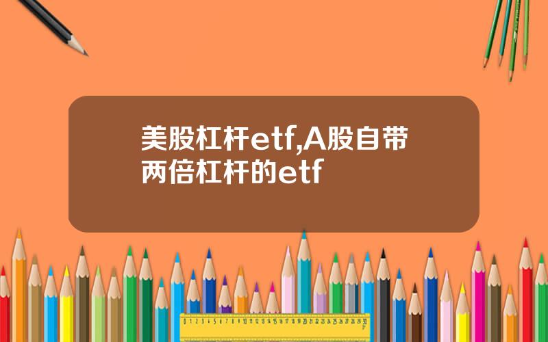 美股杠杆etf,A股自带两倍杠杆的etf