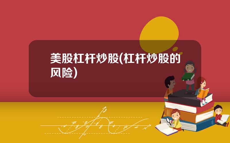 美股杠杆炒股(杠杆炒股的风险)