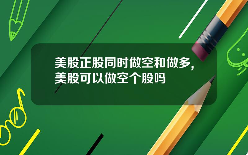 美股正股同时做空和做多,美股可以做空个股吗