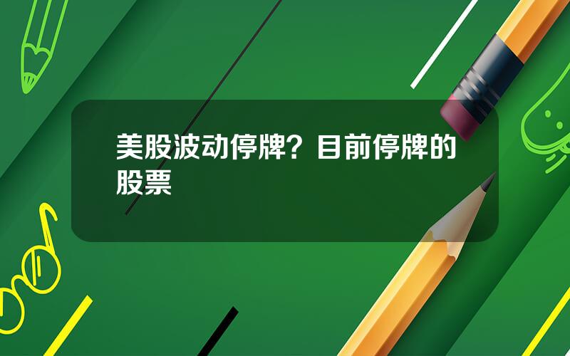 美股波动停牌？目前停牌的股票