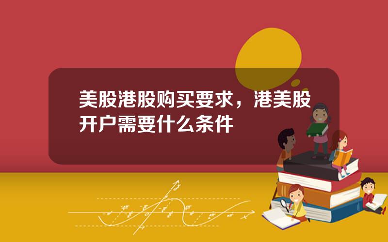 美股港股购买要求，港美股开户需要什么条件