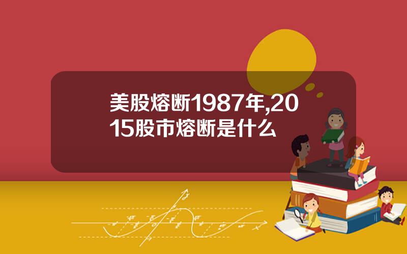 美股熔断1987年,2015股市熔断是什么