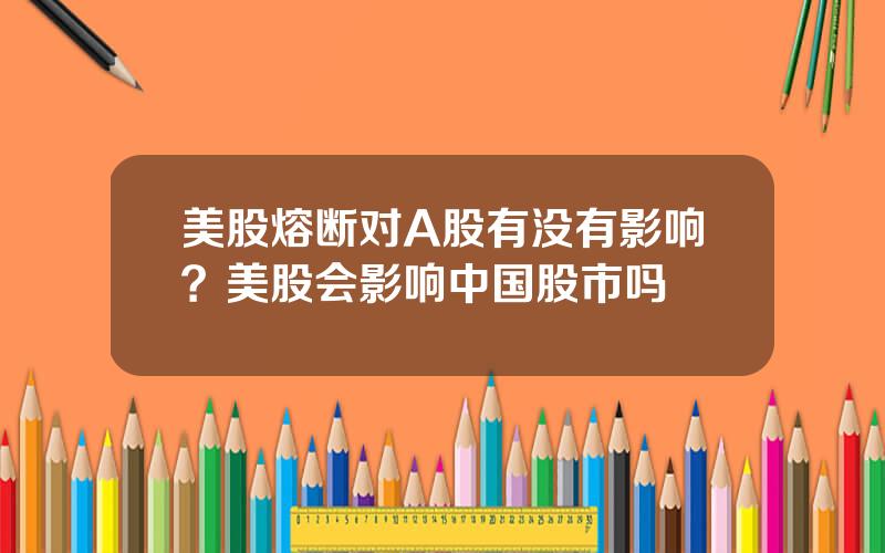 美股熔断对A股有没有影响？美股会影响中国股市吗
