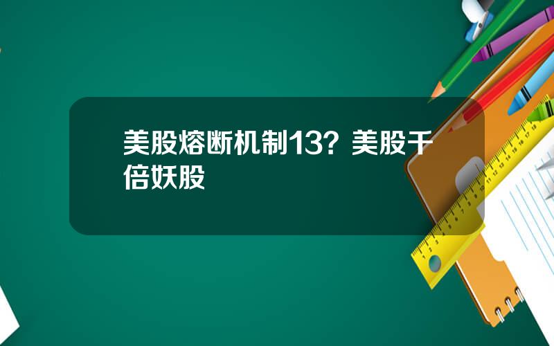美股熔断机制13？美股千倍妖股