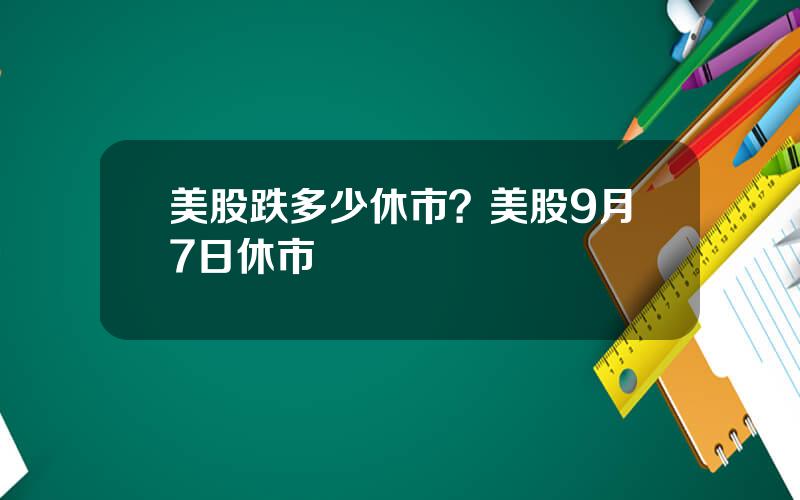 美股跌多少休市？美股9月7日休市