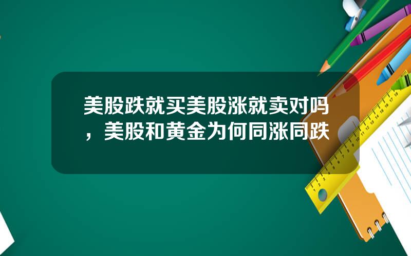 美股跌就买美股涨就卖对吗，美股和黄金为何同涨同跌