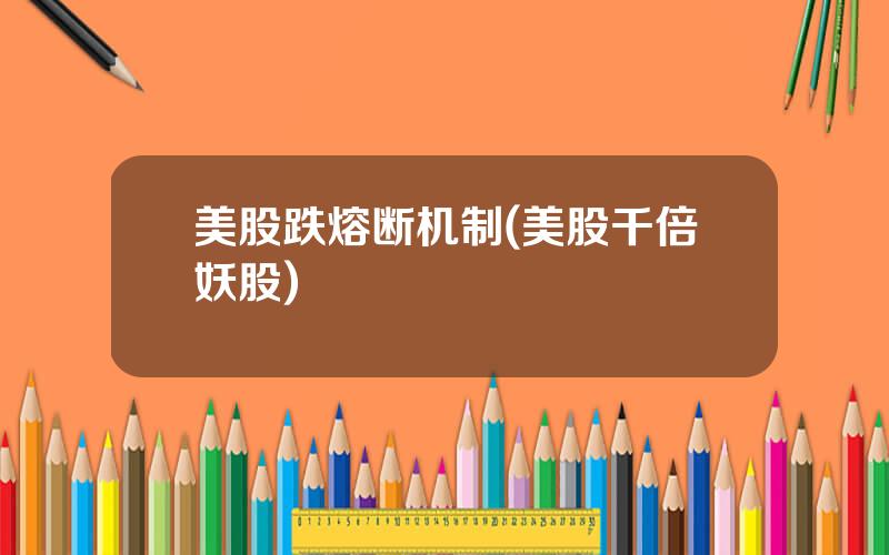 美股跌熔断机制(美股千倍妖股)