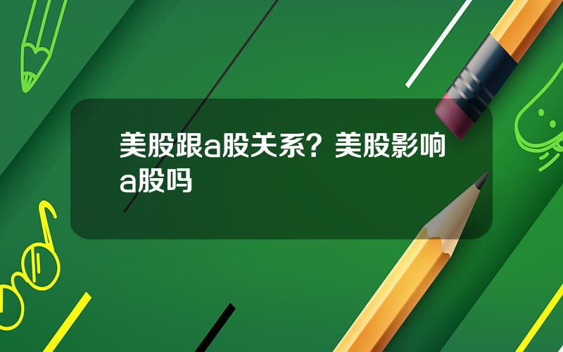 美股跟a股关系？美股影响a股吗