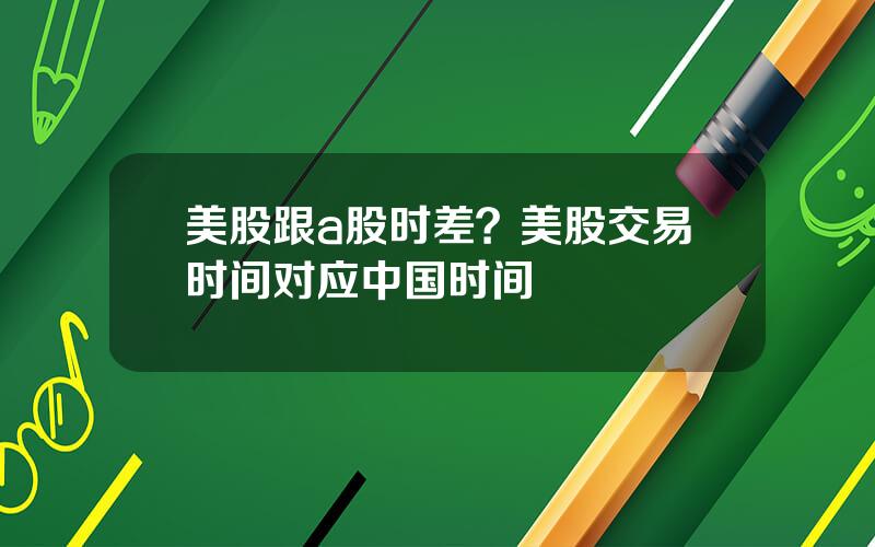 美股跟a股时差？美股交易时间对应中国时间