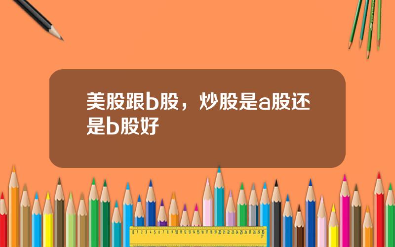 美股跟b股，炒股是a股还是b股好