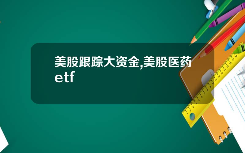 美股跟踪大资金,美股医药etf