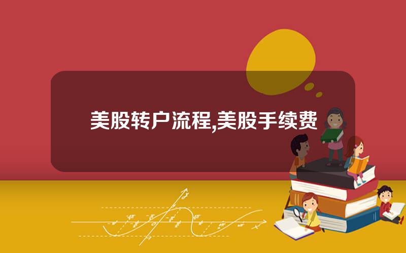 美股转户流程,美股手续费