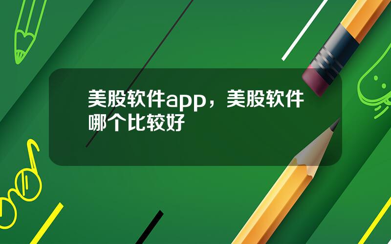 美股软件app，美股软件哪个比较好