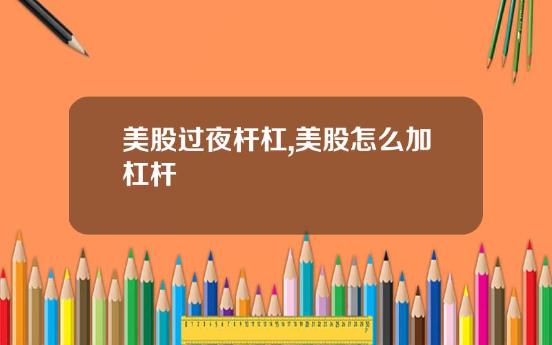 美股过夜杆杠,美股怎么加杠杆