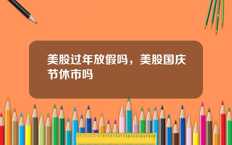 美股过年放假吗，美股国庆节休市吗