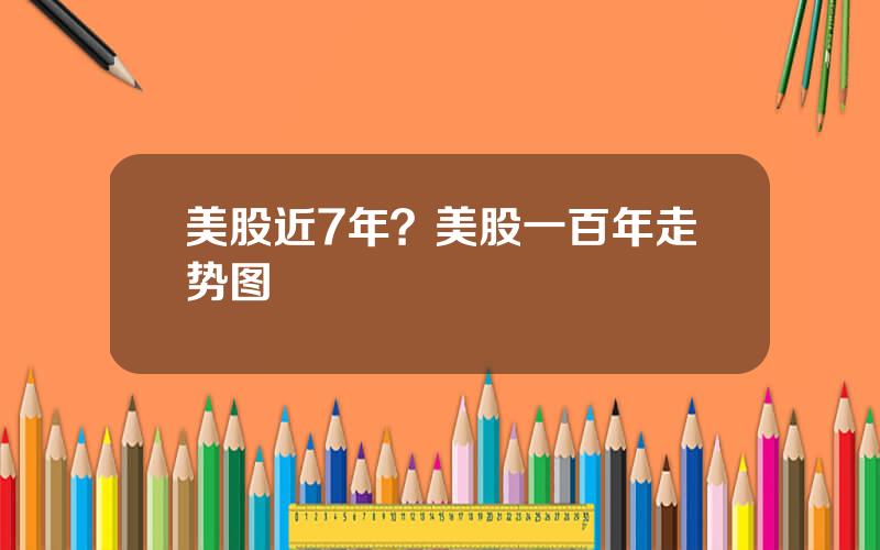 美股近7年？美股一百年走势图