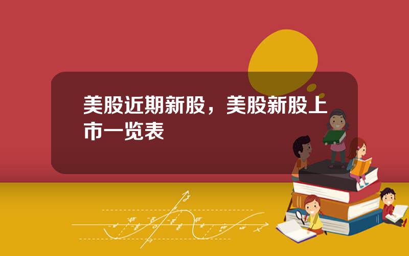 美股近期新股，美股新股上市一览表