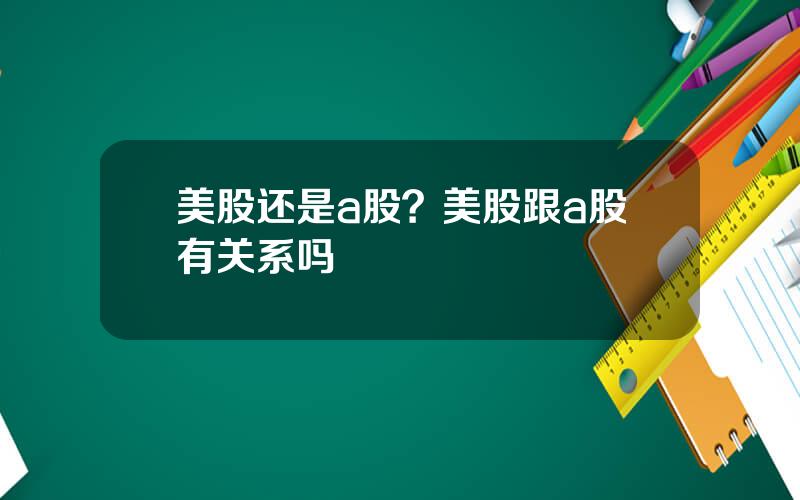 美股还是a股？美股跟a股有关系吗
