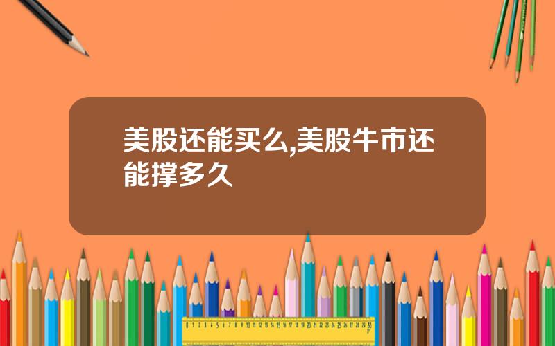 美股还能买么,美股牛市还能撑多久