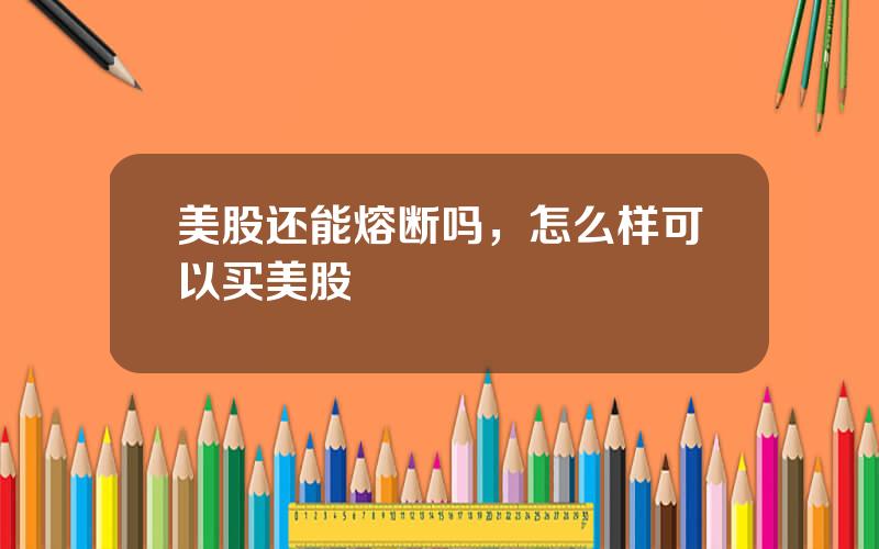 美股还能熔断吗，怎么样可以买美股