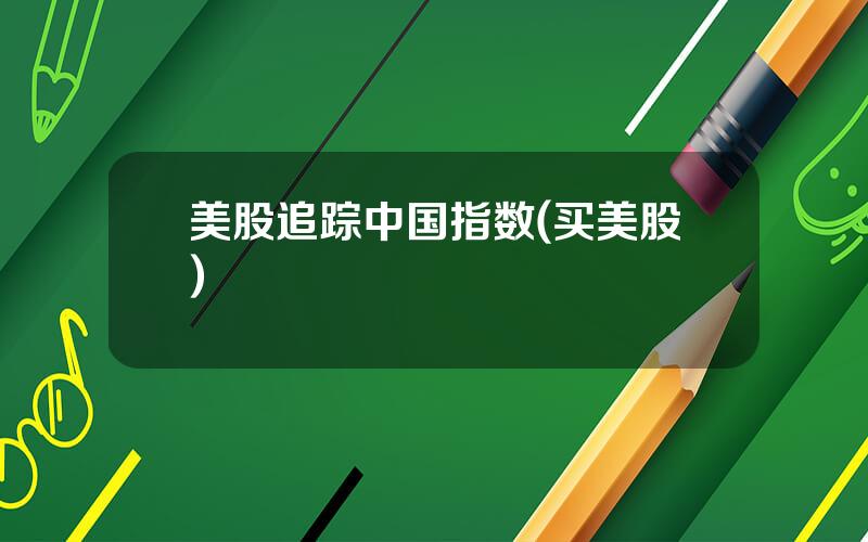美股追踪中国指数(买美股)