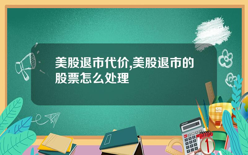 美股退市代价,美股退市的股票怎么处理