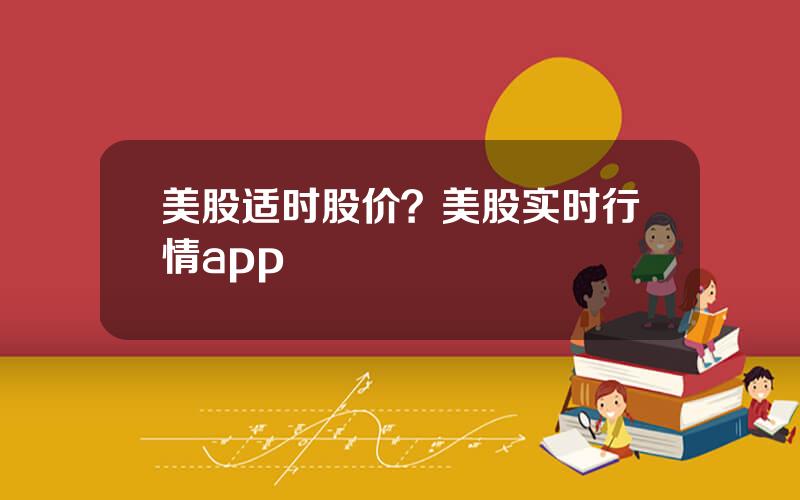 美股适时股价？美股实时行情app