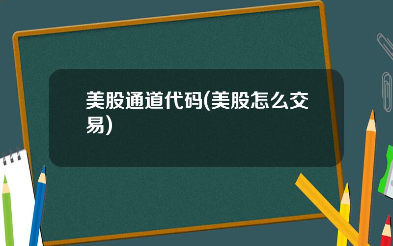 美股通道代码(美股怎么交易)