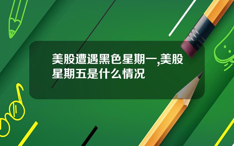 美股遭遇黑色星期一,美股星期五是什么情况