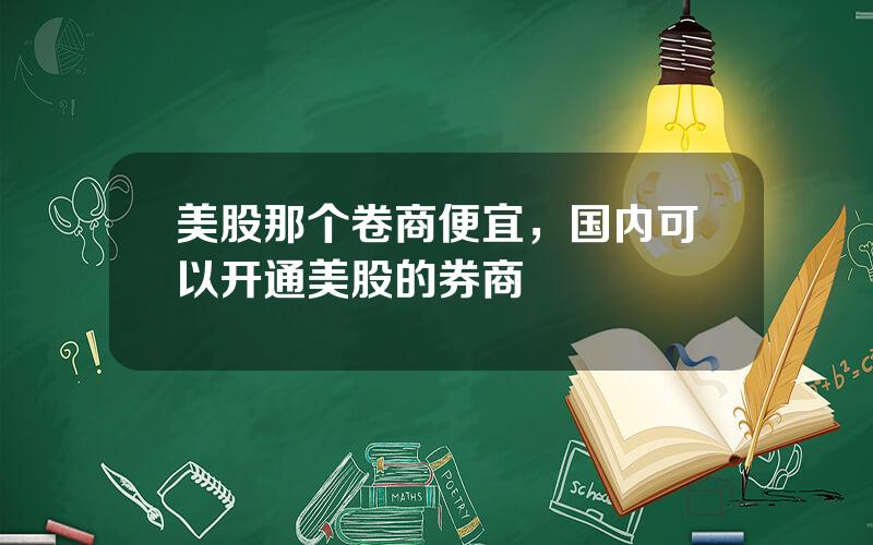 美股那个卷商便宜，国内可以开通美股的券商